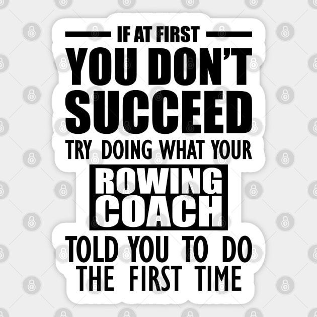 Rowing Coach - If at first you don't succeed try doing what your rowing coach told you to do the first time Sticker by KC Happy Shop